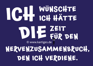 ich wünschte ich hätte die Zeit für den Nervenzusammenbruch, den ich verdiene.   PK 158