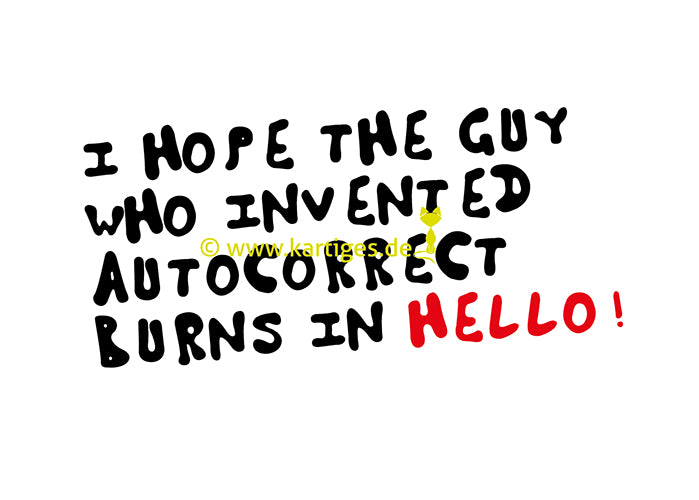 I hope the guy who invented autocorrect burns in hello! – Kartiges